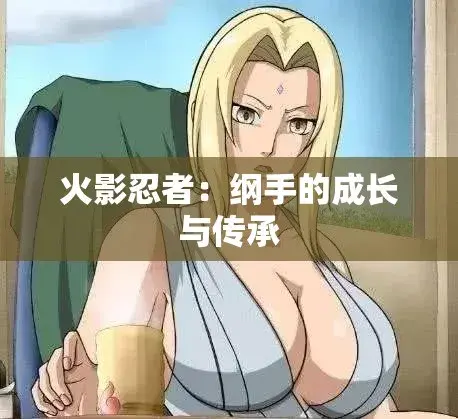 《纲手的呐喊》动漫免费观看完整版-纲手×鸣人禁忌对决中文双语字幕-无广告纯净观影网盘云播秒加载-纲手的呐喊血色羁绊忍界秘史